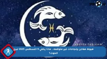 هبوط مفاجئ ونجاحات غير متوقعة.. ماذا يخفي 9 أغسطس 2025 لبرج الحوت؟